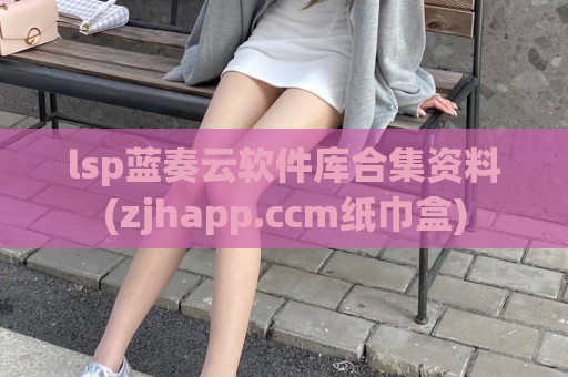 lsp蓝奏云软件库合集资料(zjhapp.ccm纸巾盒)